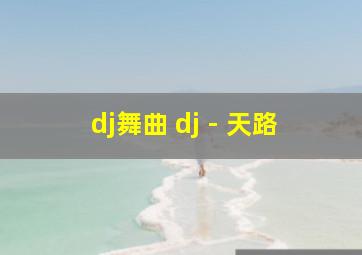 dj舞曲 dj - 天路